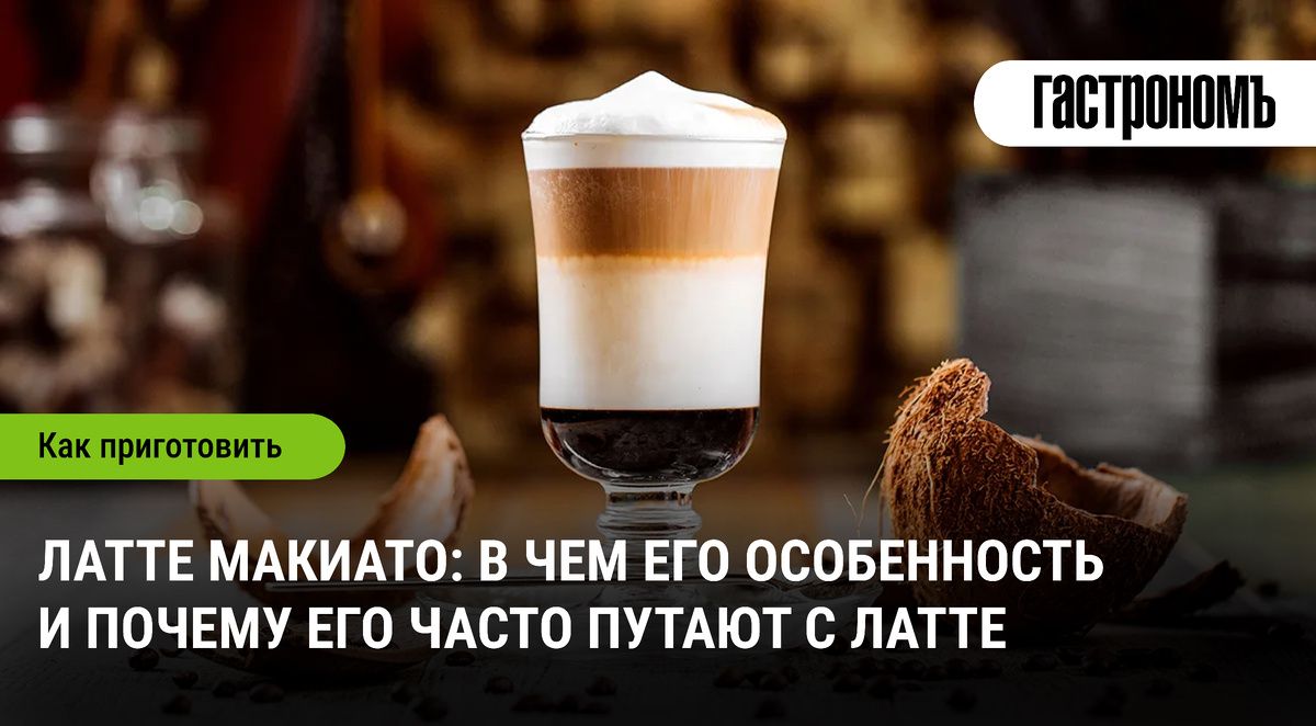 Латте макиато: как не ошибиться в выборе и приготовить идеальный напиток